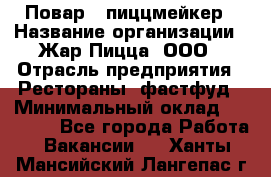 Повар - пиццмейкер › Название организации ­ Жар Пицца, ООО › Отрасль предприятия ­ Рестораны, фастфуд › Минимальный оклад ­ 22 000 - Все города Работа » Вакансии   . Ханты-Мансийский,Лангепас г.